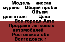  › Модель ­ ниссан мурано › Общий пробег ­ 87 000 › Объем двигателя ­ 4 › Цена ­ 485 000 - Все города Авто » Продажа легковых автомобилей   . Ростовская обл.,Волгодонск г.